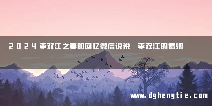 2024李双江之妻的回忆微信说说 李双江的婚姻